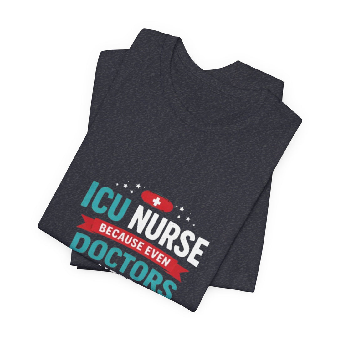 ICU Nurse T-Shirt - Because Even Doctors Need Heroes | Nurse Gift