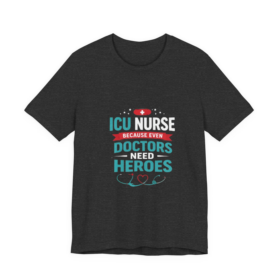 ICU Nurse T-Shirt - Because Even Doctors Need Heroes | Nurse Gift