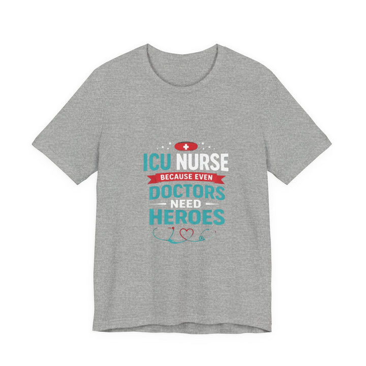 ICU Nurse T-Shirt - Because Even Doctors Need Heroes | Nurse Gift