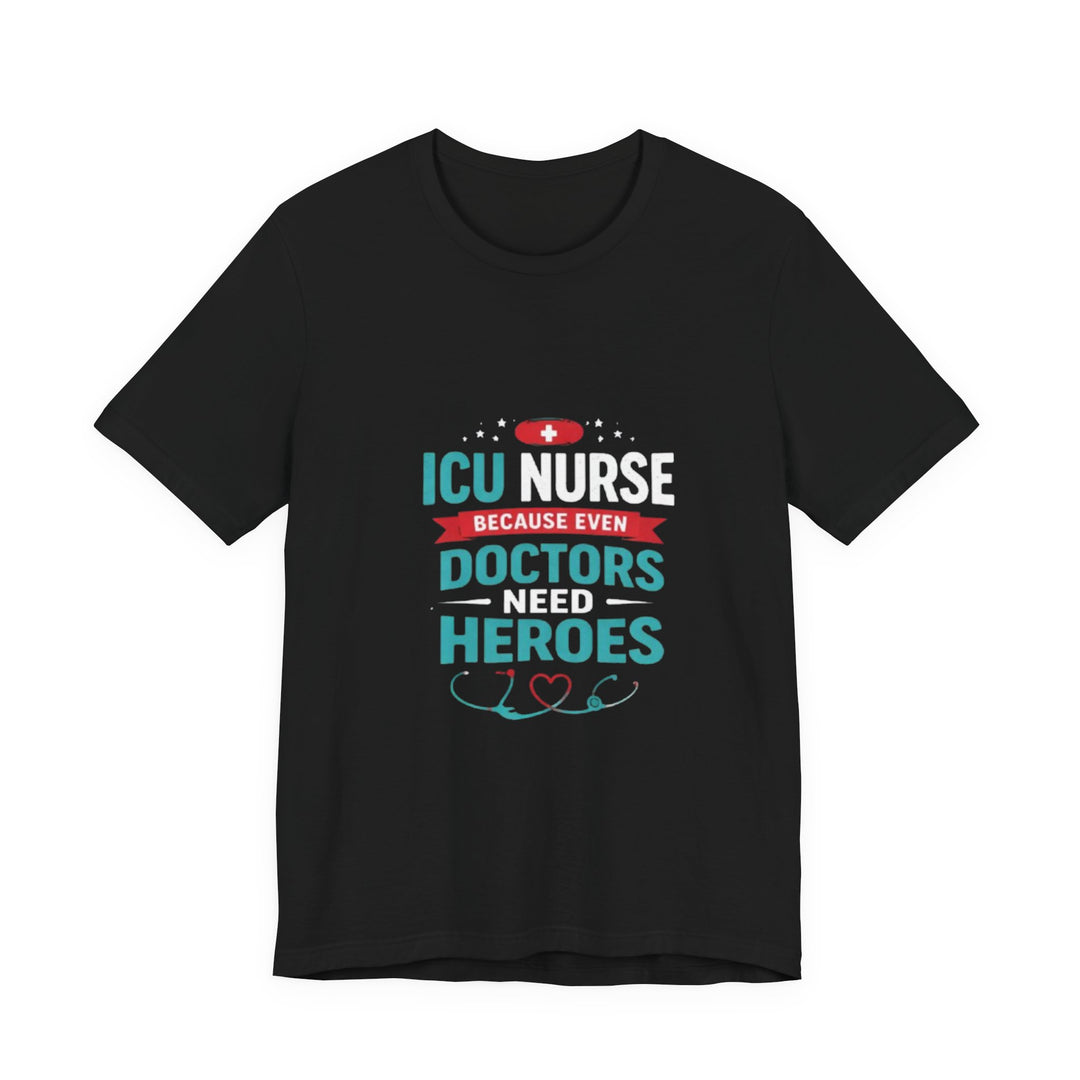 ICU Nurse T-Shirt - Because Even Doctors Need Heroes | Nurse Gift