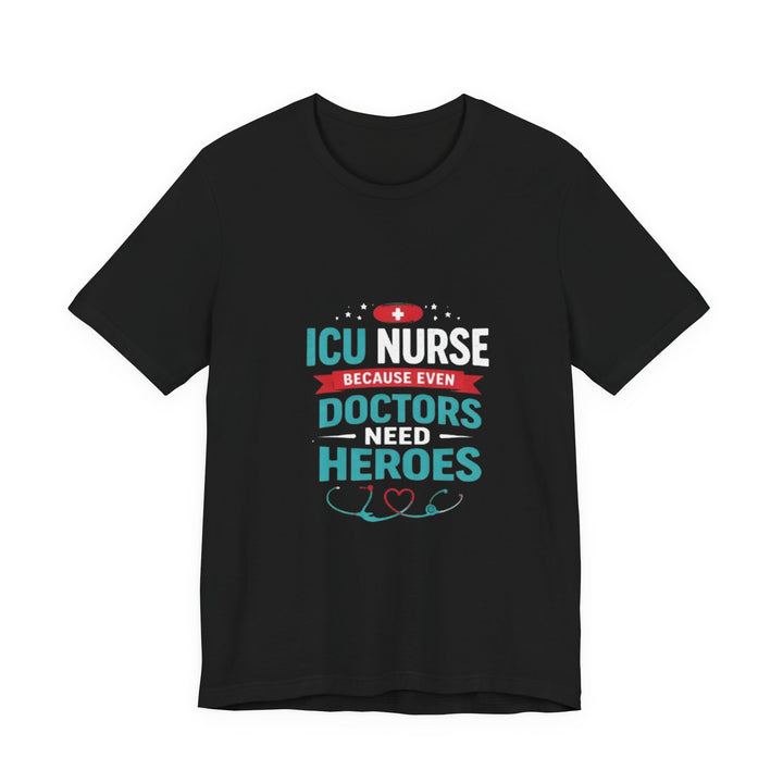 ICU Nurse T-Shirt - Because Even Doctors Need Heroes | Nurse Gift