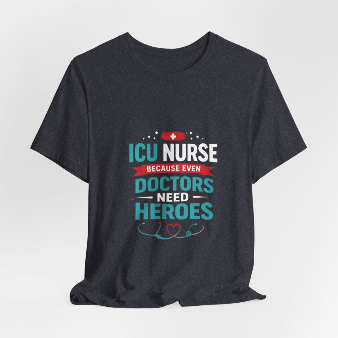 ICU Nurse T-Shirt - Because Even Doctors Need Heroes | Nurse Gift