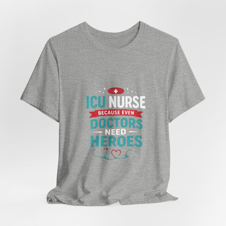 ICU Nurse T-Shirt - Because Even Doctors Need Heroes | Nurse Gift