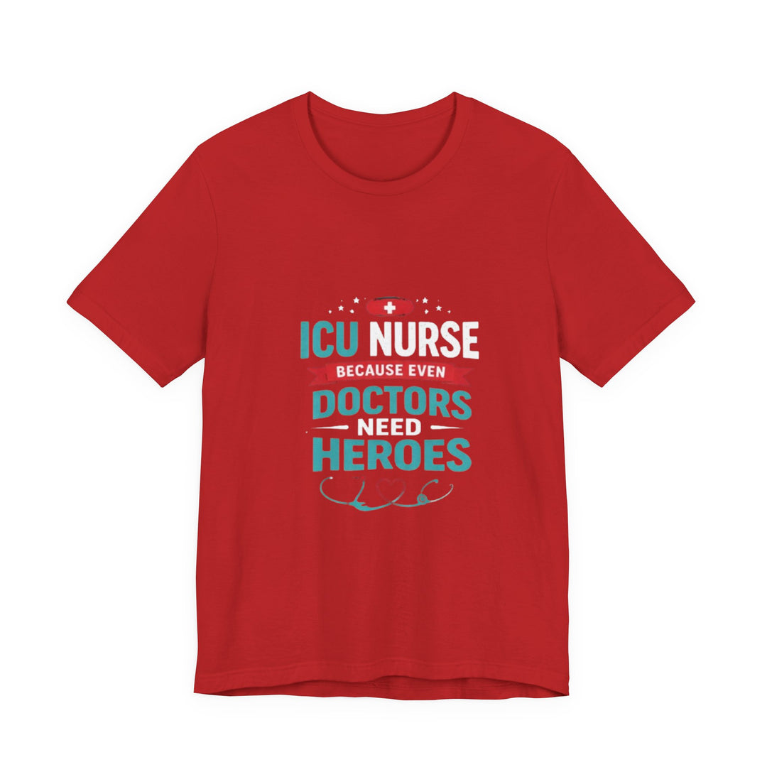 ICU Nurse T-Shirt - Because Even Doctors Need Heroes | Nurse Gift