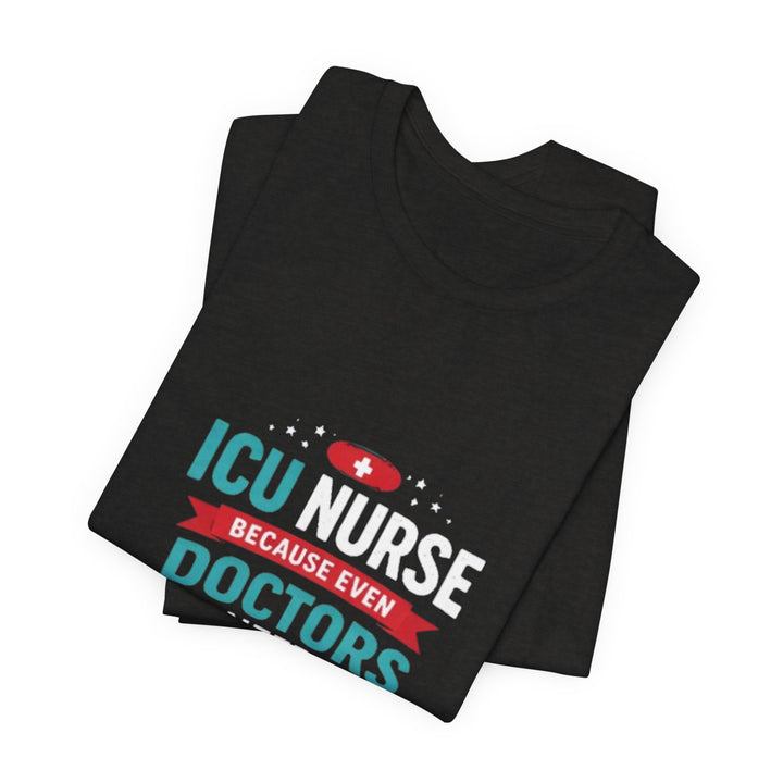 ICU Nurse T-Shirt - Because Even Doctors Need Heroes | Nurse Gift