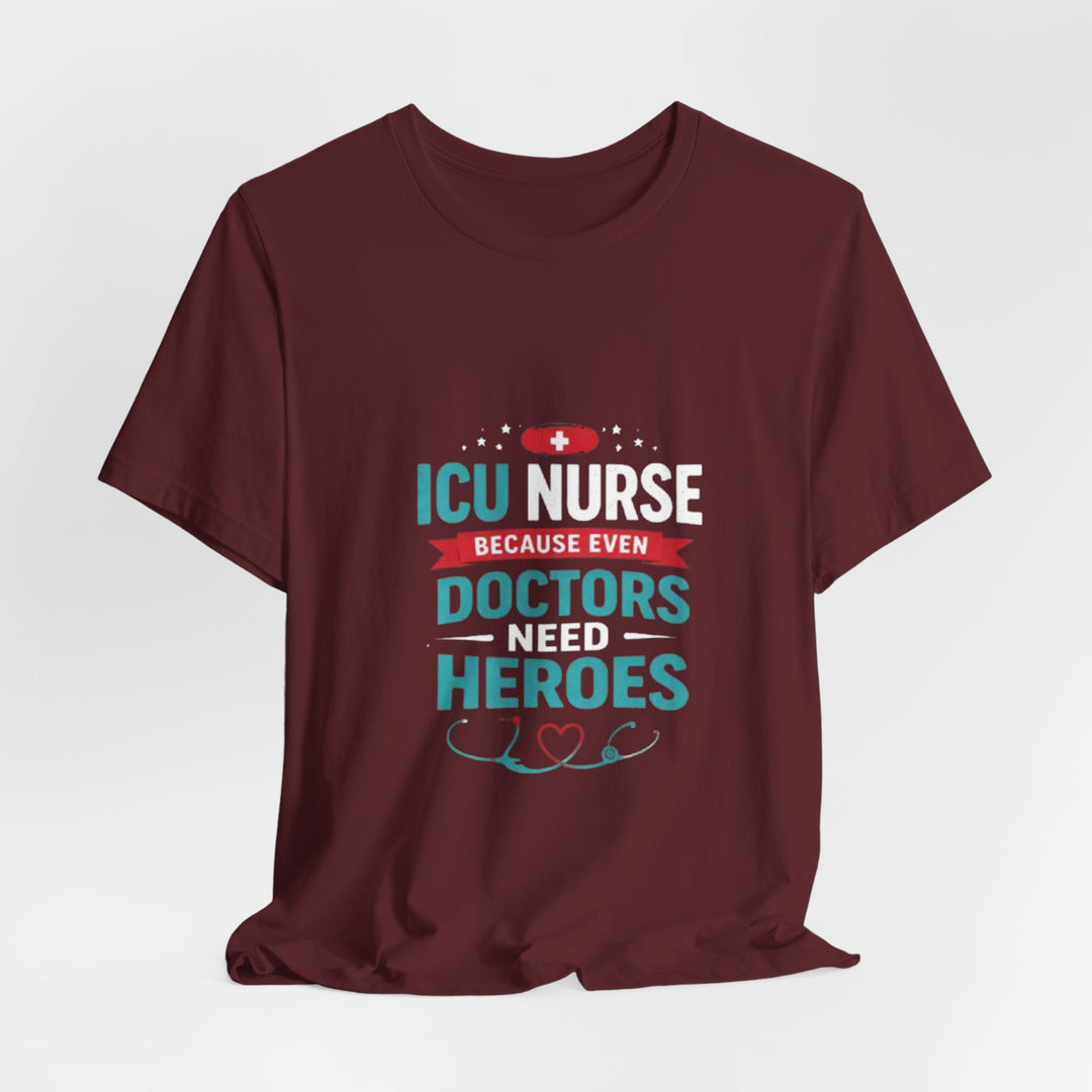 ICU Nurse T-Shirt - Because Even Doctors Need Heroes | Nurse Gift