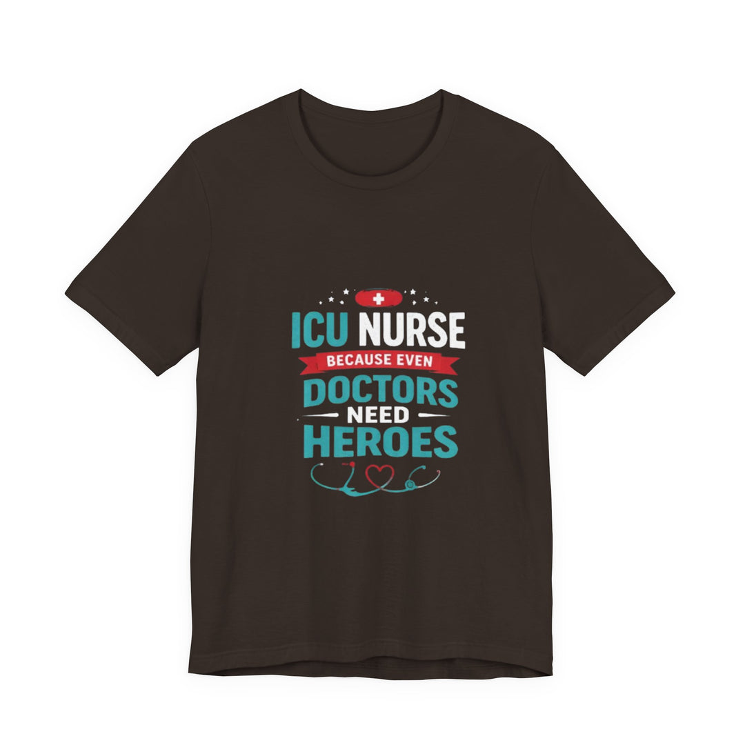 ICU Nurse T-Shirt - Because Even Doctors Need Heroes | Nurse Gift