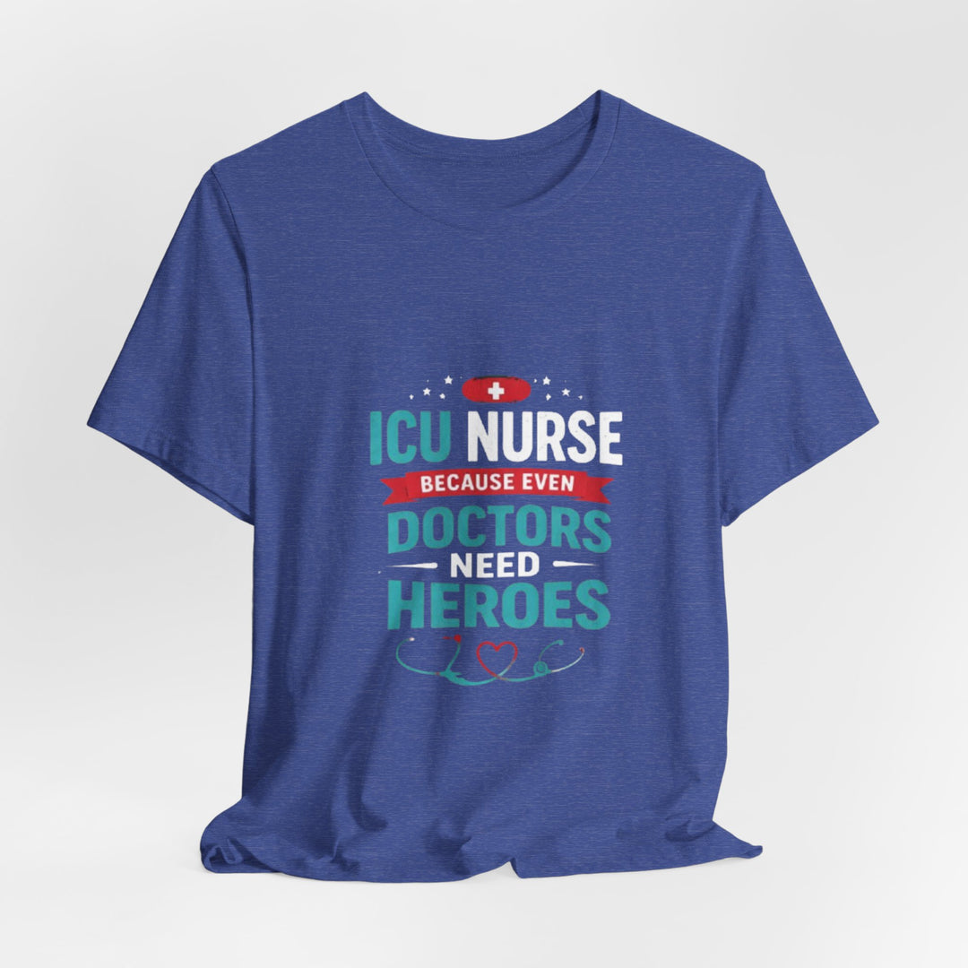 ICU Nurse T-Shirt - Because Even Doctors Need Heroes | Nurse Gift