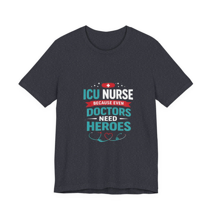 ICU Nurse T-Shirt - Because Even Doctors Need Heroes | Nurse Gift