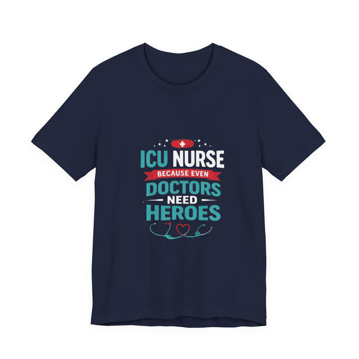 ICU Nurse T-Shirt - Because Even Doctors Need Heroes | Nurse Gift