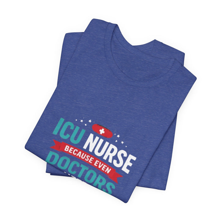 ICU Nurse T-Shirt - Because Even Doctors Need Heroes | Nurse Gift