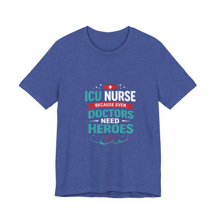 ICU Nurse T-Shirt - Because Even Doctors Need Heroes | Nurse Gift