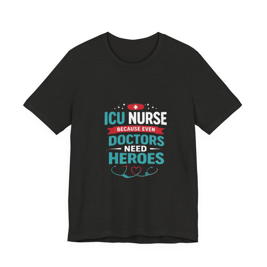 ICU Nurse T-Shirt - Because Even Doctors Need Heroes | Nurse Gift