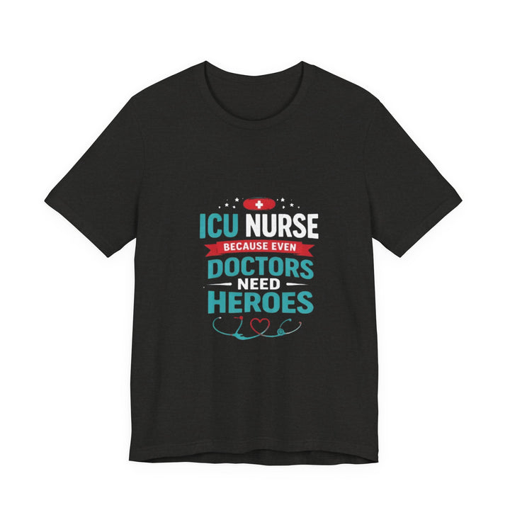 ICU Nurse T-Shirt - Because Even Doctors Need Heroes | Nurse Gift