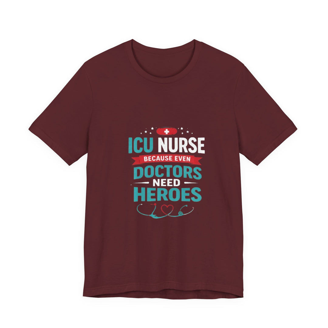 ICU Nurse T-Shirt - Because Even Doctors Need Heroes | Nurse Gift